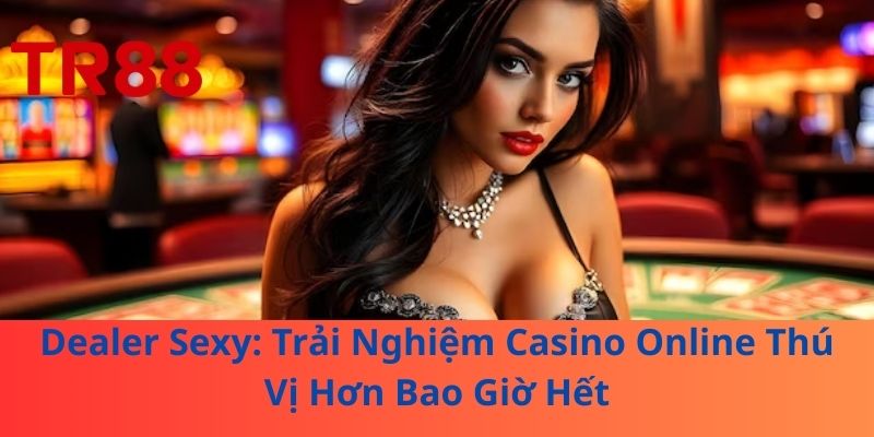 Dealer Sexy: Trải Nghiệm Casino Online Thú Vị Hơn Bao Giờ Hết 1 Dealer Sexy: Trải Nghiệm Casino Online Thú Vị Hơn Bao Giờ Hết