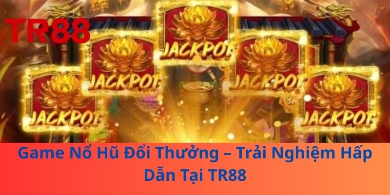 Game Nổ Hũ Đổi Thưởng – Trải Nghiệm Hấp Dẫn Tại TR88 1 Game Nổ Hũ Đổi Thưởng – Trải Nghiệm Hấp Dẫn Tại TR88
