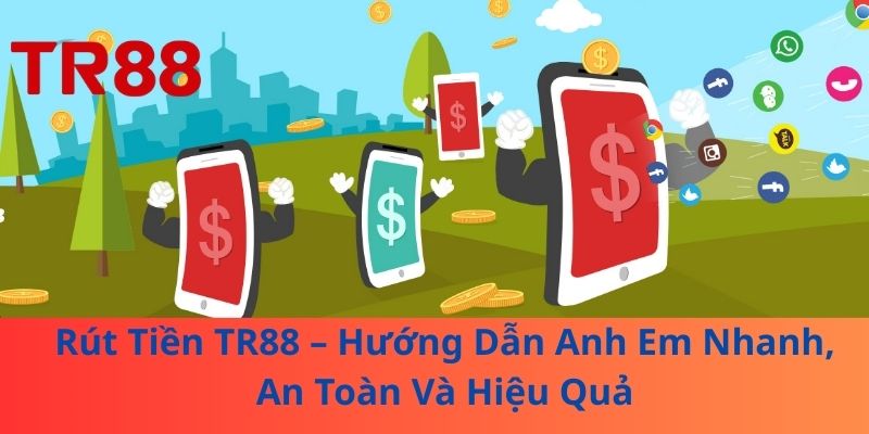 Rút Tiền TR88 – Hướng Dẫn Anh Em Nhanh, An Toàn Và Hiệu Quả 1 Rút Tiền TR88 – Hướng Dẫn Anh Em Nhanh, An Toàn Và Hiệu Quả